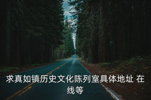 求真如鎮歷史文化陳列室具體地址 在線等