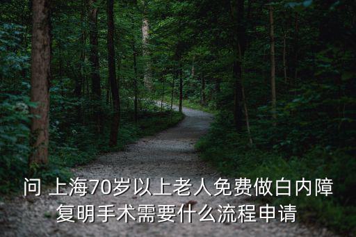問 上海70歲以上老人免費做白內障復明手術需要什么流程申請