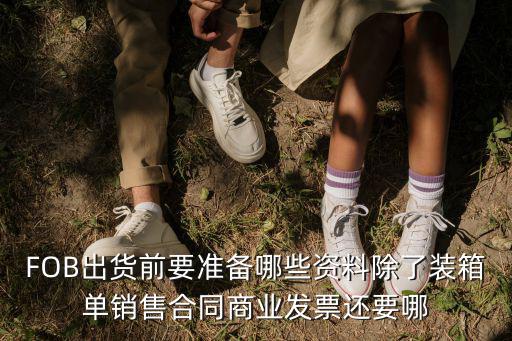 FOB出貨前要準備哪些資料除了裝箱單銷售合同商業(yè)發(fā)票還要哪