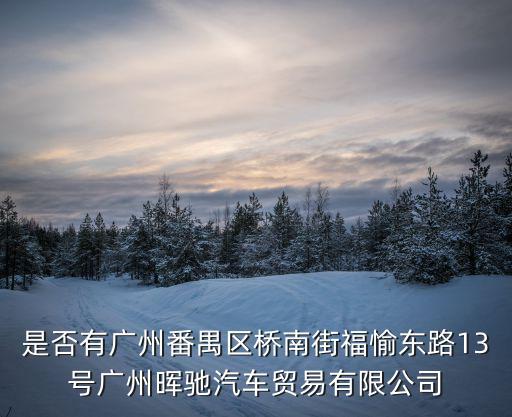 是否有廣州番禺區橋南街福愉東路13號廣州暉馳汽車貿易有限公司