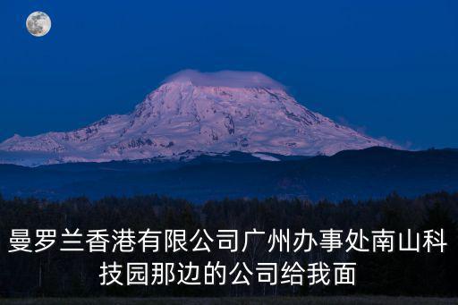 曼羅蘭香港有限公司廣州辦事處南山科技園那邊的公司給我面