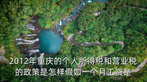 2012年重慶的個人所得稅和營業稅的政策是怎樣假如一個月工資是