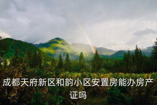 成都天府新區和韻小區安置房能辦房產證嗎