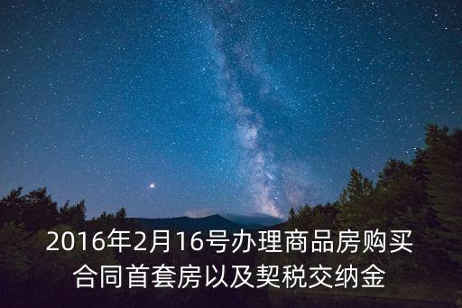 成都市2016年16號文件，2016年2月16號辦理商品房購買合同首套房以及契稅交納金