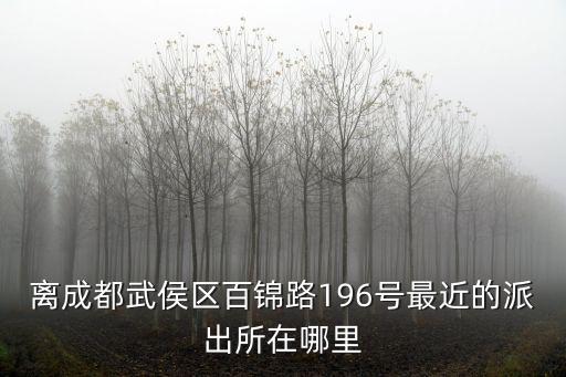離成都武侯區百錦路196號最近的派出所在哪里