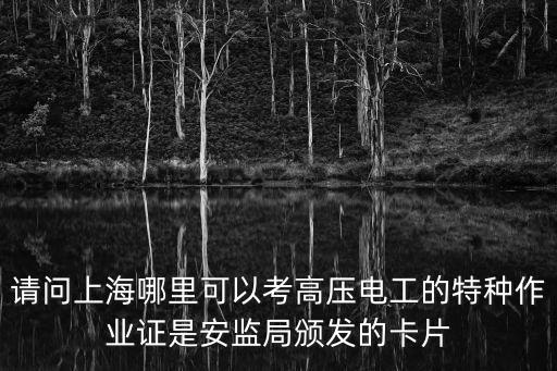 請問上海哪里可以考高壓電工的特種作業證是安監局頒發的卡片