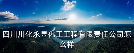 四川川化永昱化工工程有限責任公司怎么樣