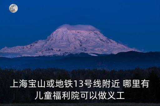上海寶山或地鐵13號(hào)線附近 哪里有兒童福利院可以做義工