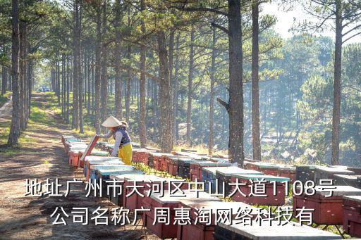 地址廣州市天河區中山大道1108號 公司名稱廣周惠淘網絡科技有