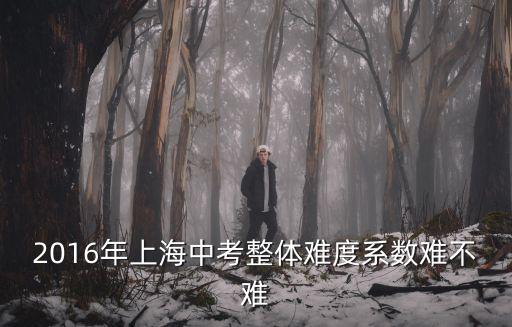 2016年上海中考整體難度系數(shù)難不難
