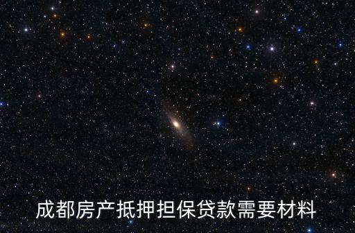 成都房產抵押擔保貸款需要材料
