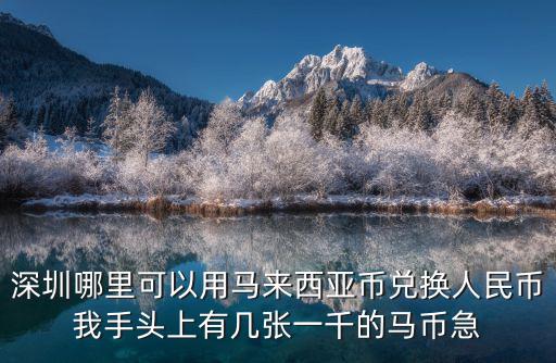 深圳哪里可以用馬來西亞幣兌換人民幣我手頭上有幾張一千的馬幣急