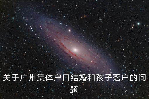 關于廣州集體戶口結婚和孩子落戶的問題