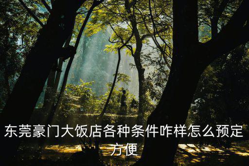東莞豪門大飯店各種條件咋樣怎么預定方便