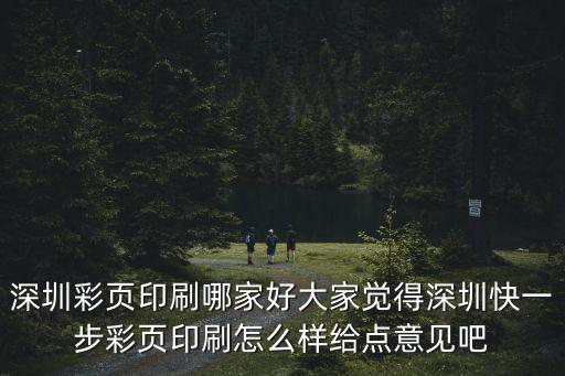 深圳彩頁印刷哪家好大家覺得深圳快一步彩頁印刷怎么樣給點意見吧