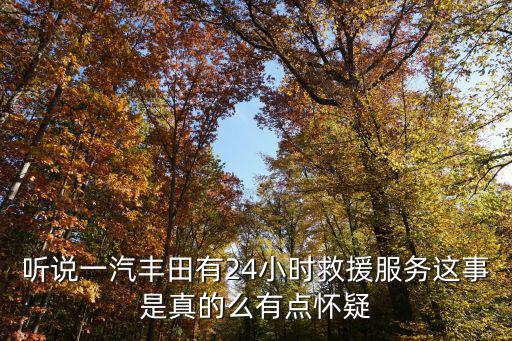聽說一汽豐田有24小時(shí)救援服務(wù)這事是真的么有點(diǎn)懷疑