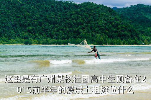 這里是有廣州某校社團(tuán)高中生預(yù)備在2015前半年的漫展上租攤位什么