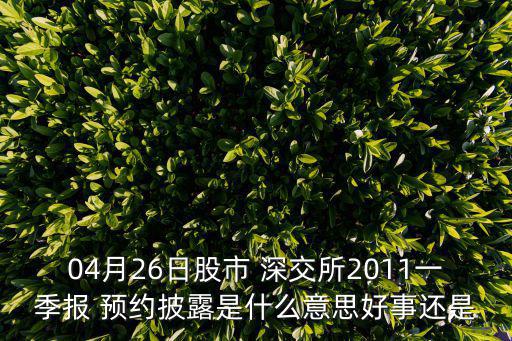 04月26日股市 深交所2011一季報(bào) 預(yù)約披露是什么意思好事還是