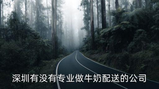 深圳有沒有專業做牛奶配送的公司