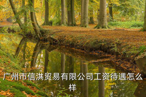 廣州市方駿貿易有限公司待遇，廣州市信洪貿易有限公司工資待遇怎么樣