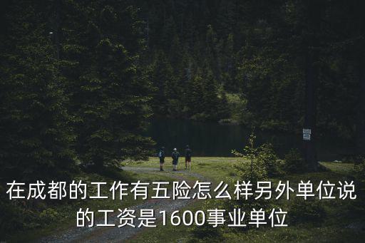在成都的工作有五險怎么樣另外單位說的工資是1600事業單位
