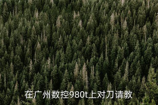 廣州數控銑床對刀，在廣州數控980t上對刀請教