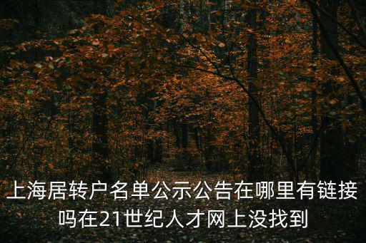 上海市軍轉安置崗位公示，上海居轉戶名單公示公告在哪里有鏈接嗎在21世紀人才網上沒找到