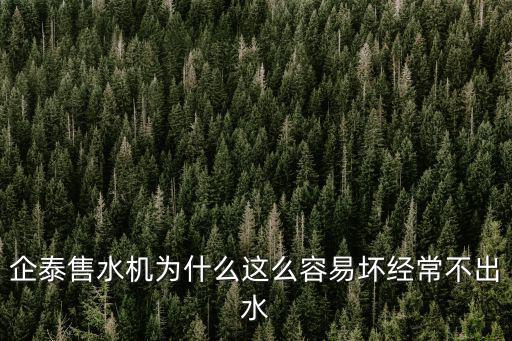 企泰售水機為什么這么容易壞經(jīng)常不出水