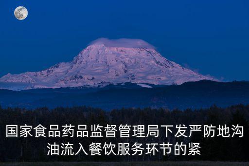 國家食品藥品監督管理局下發嚴防地溝油流入餐飲服務環節的緊
