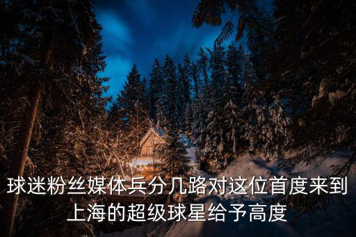 球迷粉絲媒體兵分幾路對這位首度來到上海的超級球星給予高度