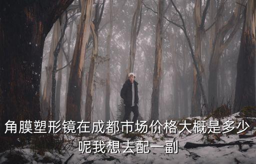 角膜塑形鏡在成都市場價格大概是多少呢我想去配一副
