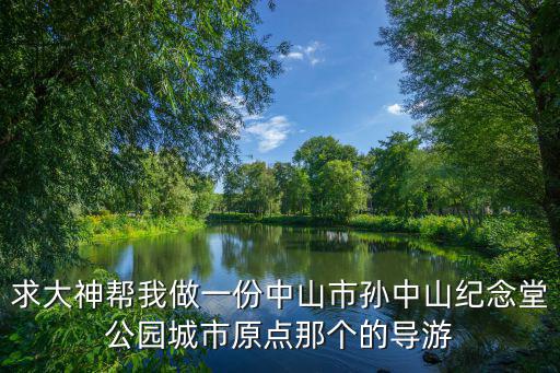 求大神幫我做一份中山市孫中山紀(jì)念堂公園城市原點(diǎn)那個(gè)的導(dǎo)游