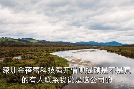 深圳金蓓蕾科技強開借唄提額是不是真的有人聯系我說是這公司的