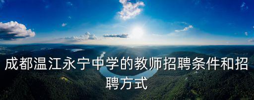 成都溫江永寧中學的教師招聘條件和招聘方式