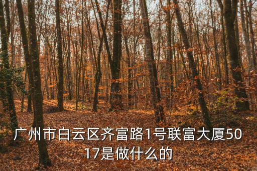 廣州市白云區齊富路1號聯富大廈5017是做什么的