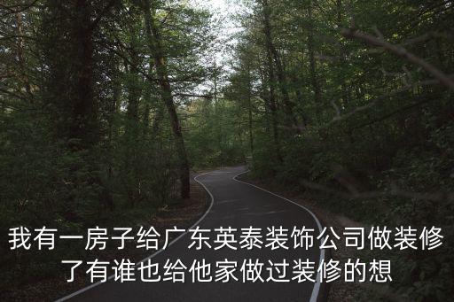 我有一房子給廣東英泰裝飾公司做裝修了有誰也給他家做過裝修的想