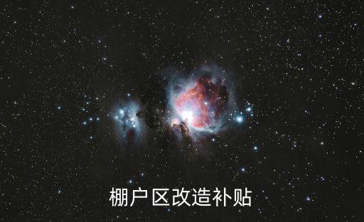 棚戶區(qū)改造補(bǔ)貼