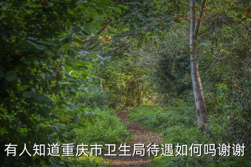 有人知道重慶市衛(wèi)生局待遇如何嗎謝謝