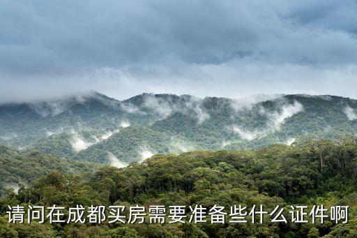 請(qǐng)問在成都買房需要準(zhǔn)備些什么證件啊