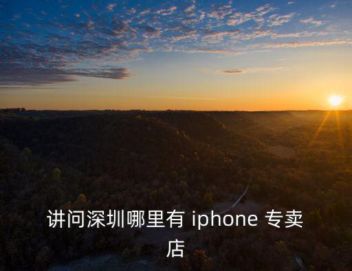 講問(wèn)深圳哪里有 iphone 專賣店