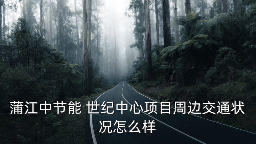 蒲江中節(jié)能 世紀(jì)中心項目周邊交通狀況怎么樣