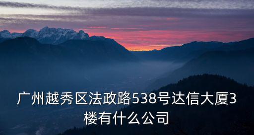 廣州越秀區法政路538號達信大廈3樓有什么公司
