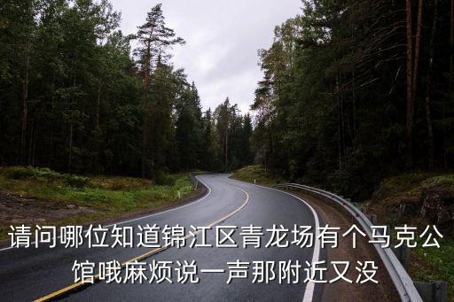 請問哪位知道錦江區青龍場有個馬克公館哦麻煩說一聲那附近又沒