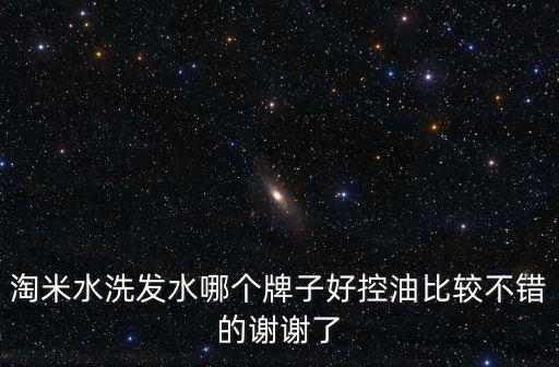 淘米水洗發(fā)水哪個(gè)牌子好控油比較不錯(cuò)的謝謝了