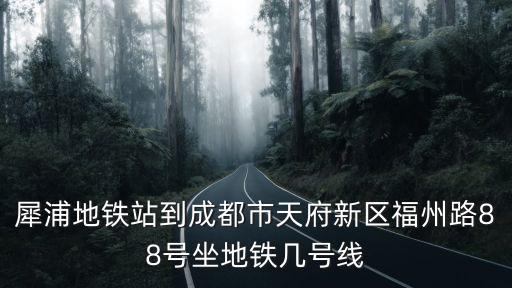 犀浦地鐵站到成都市天府新區福州路88號坐地鐵幾號線