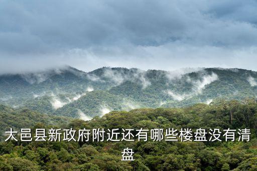 大邑縣新政府附近還有哪些樓盤沒有清盤