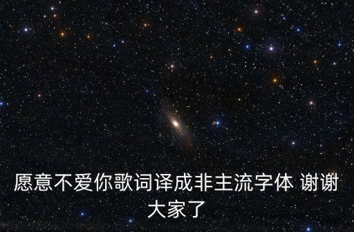 愿意不愛你歌詞譯成非主流字體 謝謝大家了