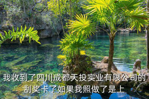 我收到了四川成都天投實業有限公司的刮獎卡了如果我照做了是上