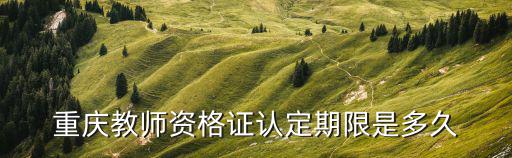 重慶教師資格證認(rèn)定期限是多久