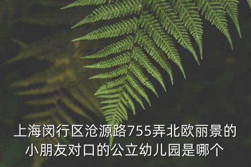 上海閔行區(qū)滄源路755弄北歐麗景的小朋友對(duì)口的公立幼兒園是哪個(gè)
